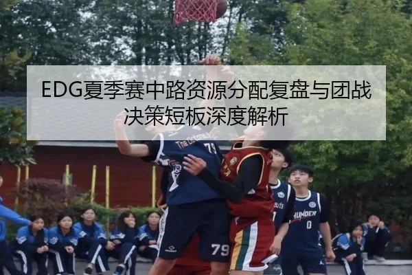EDG夏季赛中路资源分配复盘与团战决策短板深度解析